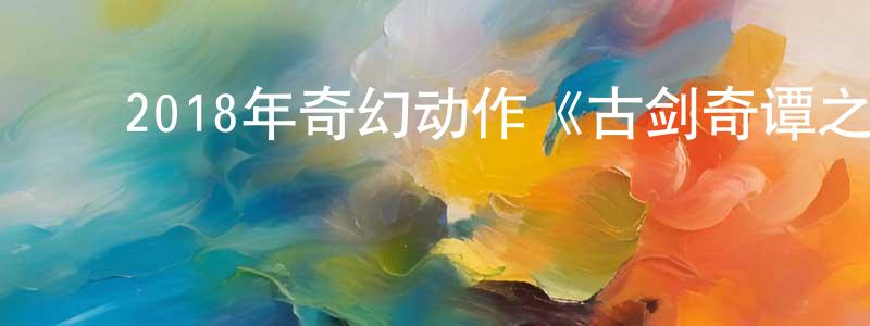 ﻿蔡人杰的网络影视资源,﻿2018年奇幻动作《古剑奇谭之流月昭明》HD国语中英双字迅雷下载_电影天堂